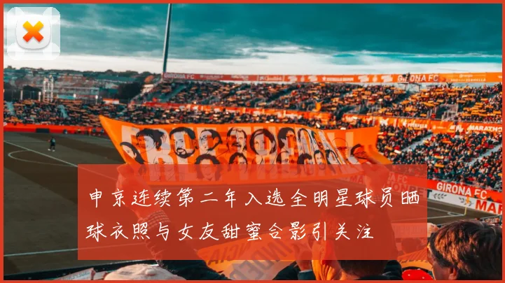 申京连续第二年入选全明星球员晒球衣照与女友甜蜜合影引关注