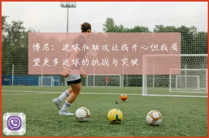 博尼：进球和助攻让我开心但我渴望更多进球的挑战与突破