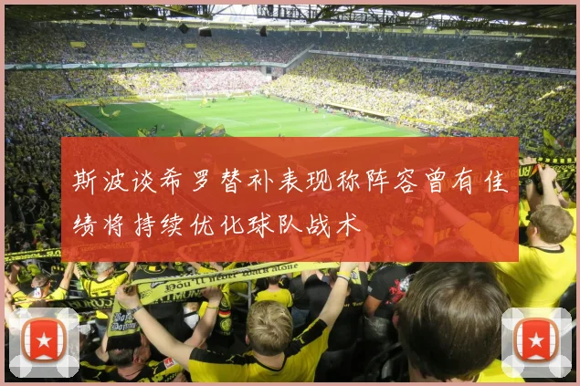 斯波谈希罗替补表现称阵容曾有佳绩将持续优化球队战术