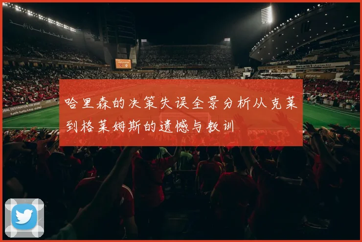 哈里森的决策失误全景分析从克莱到格莱姆斯的遗憾与教训