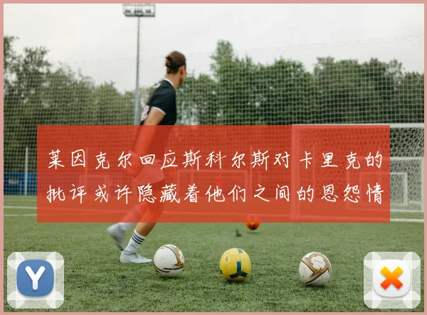 莱因克尔回应斯科尔斯对卡里克的批评或许隐藏着他们之间的恩怨情仇