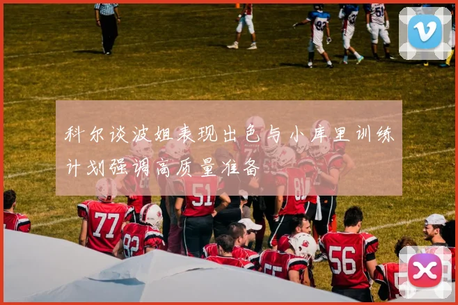 科尔谈波姐表现出色与小库里训练计划强调高质量准备
