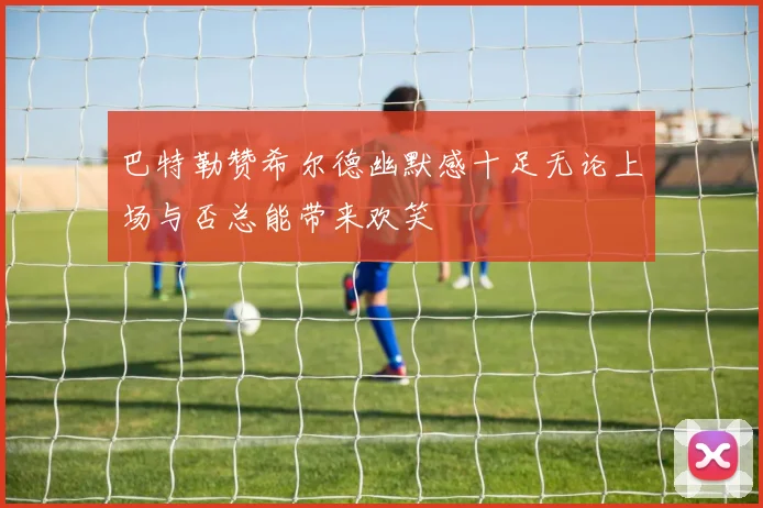 巴特勒赞希尔德幽默感十足无论上场与否总能带来欢笑