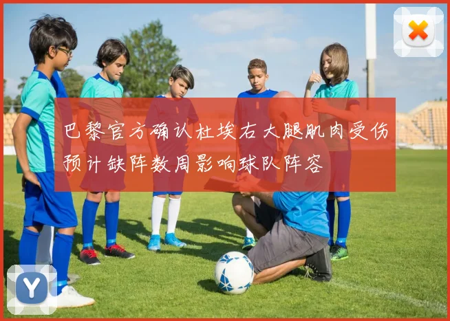 巴黎官方确认杜埃右大腿肌肉受伤预计缺阵数周影响球队阵容