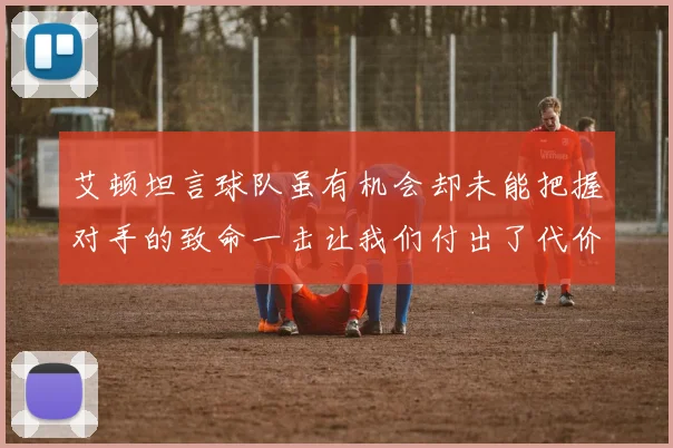 艾顿坦言球队虽有机会却未能把握对手的致命一击让我们付出了代价