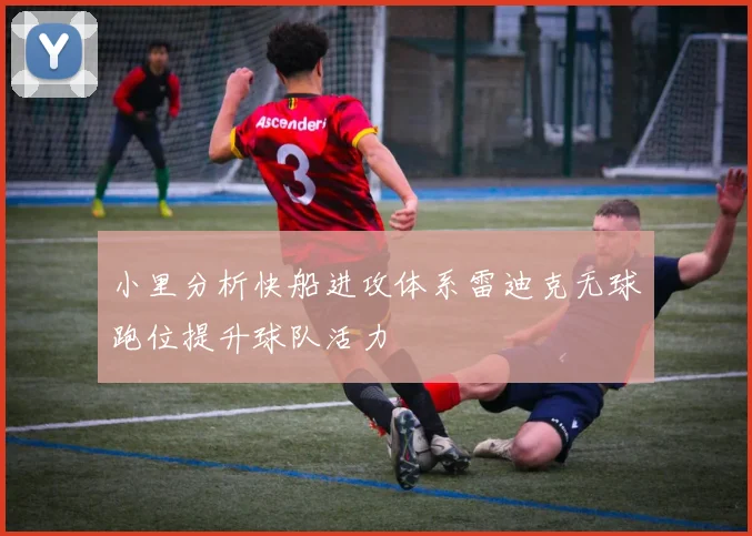 小里分析快船进攻体系雷迪克无球跑位提升球队活力