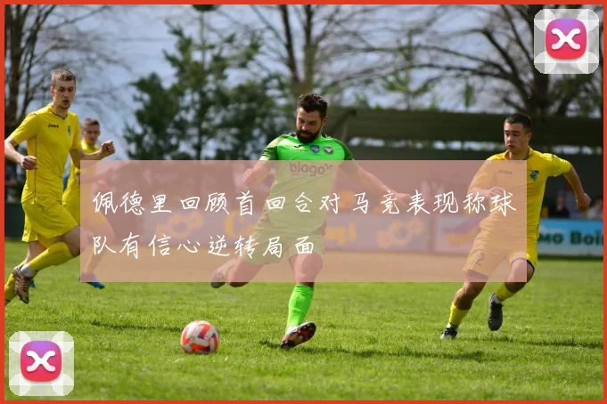 佩德里回顾首回合对马竞表现称球队有信心逆转局面
