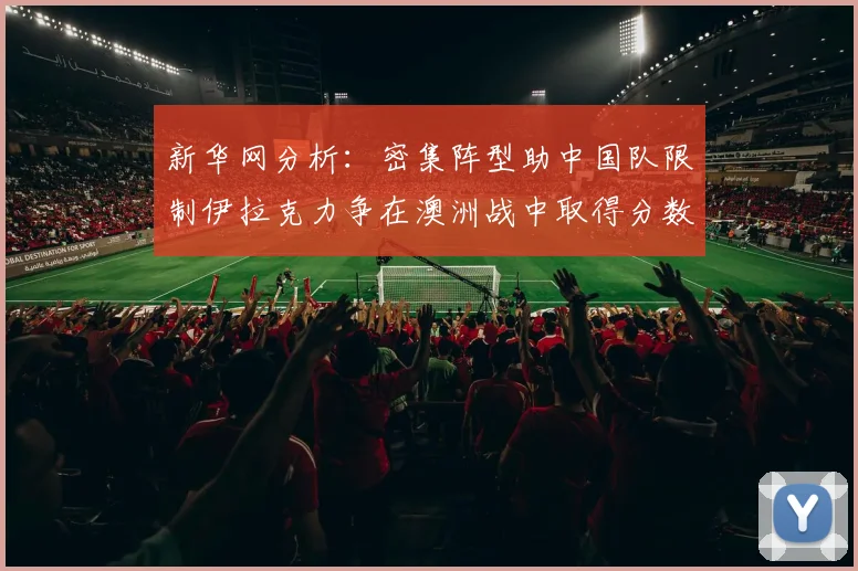 新华网分析：密集阵型助中国队限制伊拉克力争在澳洲战中取得分数