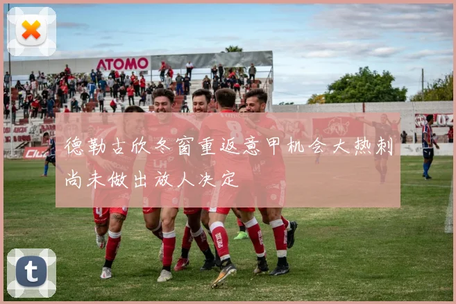 德勒古欣冬窗重返意甲机会大热刺尚未做出放人决定