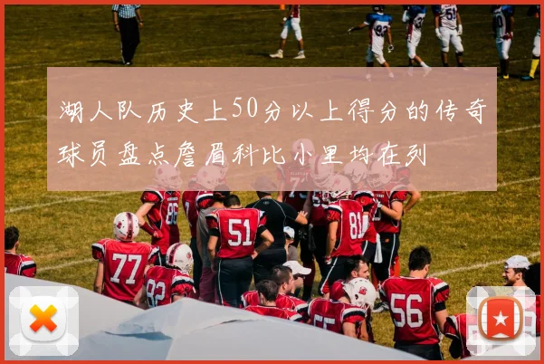 湖人队历史上50分以上得分的传奇球员盘点詹眉科比小里均在列