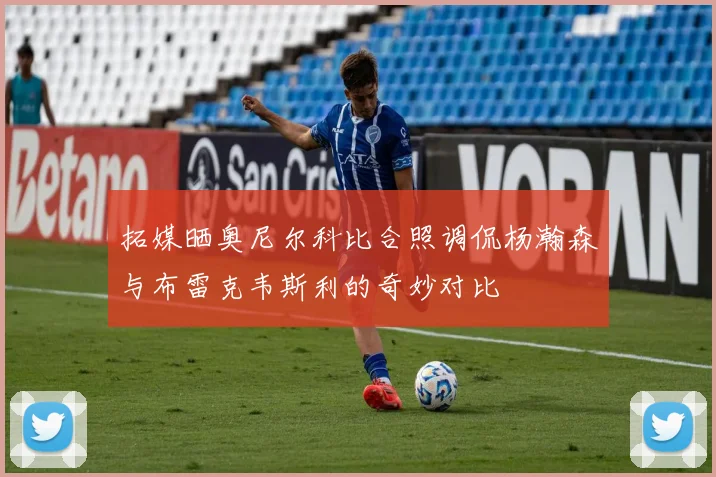 拓媒晒奥尼尔科比合照调侃杨瀚森与布雷克韦斯利的奇妙对比